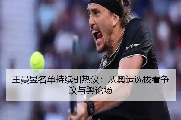 王曼昱名单持续引热议：从奥运选拔看争议与舆论场（ayx）
